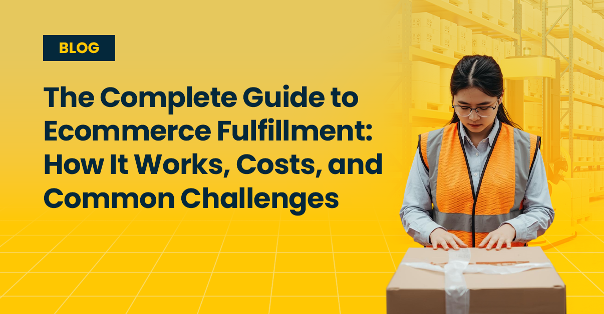 The Complete Guide to Ecommerce Fulfillment- How It Works, Costs, and Common Challenges