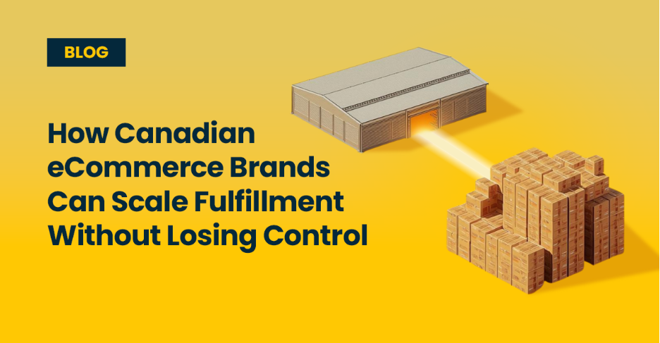 How Canadian eCommerce Brands Can Scale Fulfillment Without Losing Control Blog Cover
